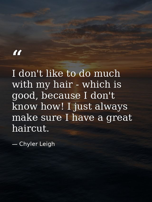 I don't like to do much with my hair - which is good, because I don't know how! I just always make sure I have a great h — Chyler Leigh
