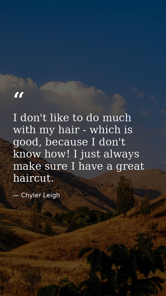 I don't like to do much with my hair - which is good, because I don't know how! I just always make sure I have a great h — Chyler Leigh