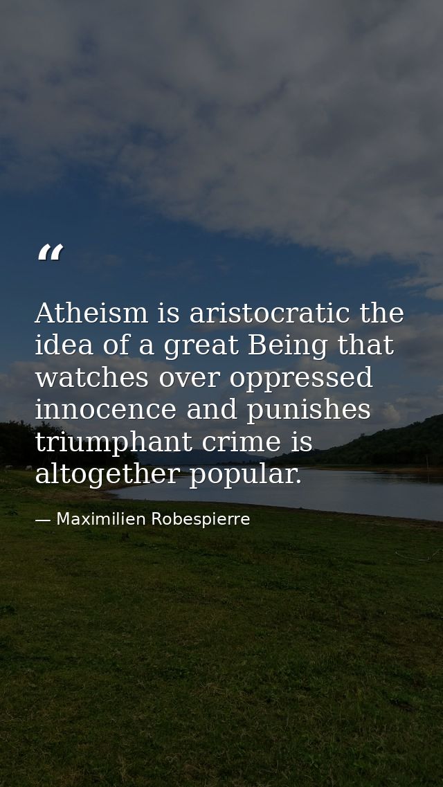Atheism is aristocratic the idea of a great Being that watches over oppressed innocence and punishes triumphant crime is — Maximilien Robespierre