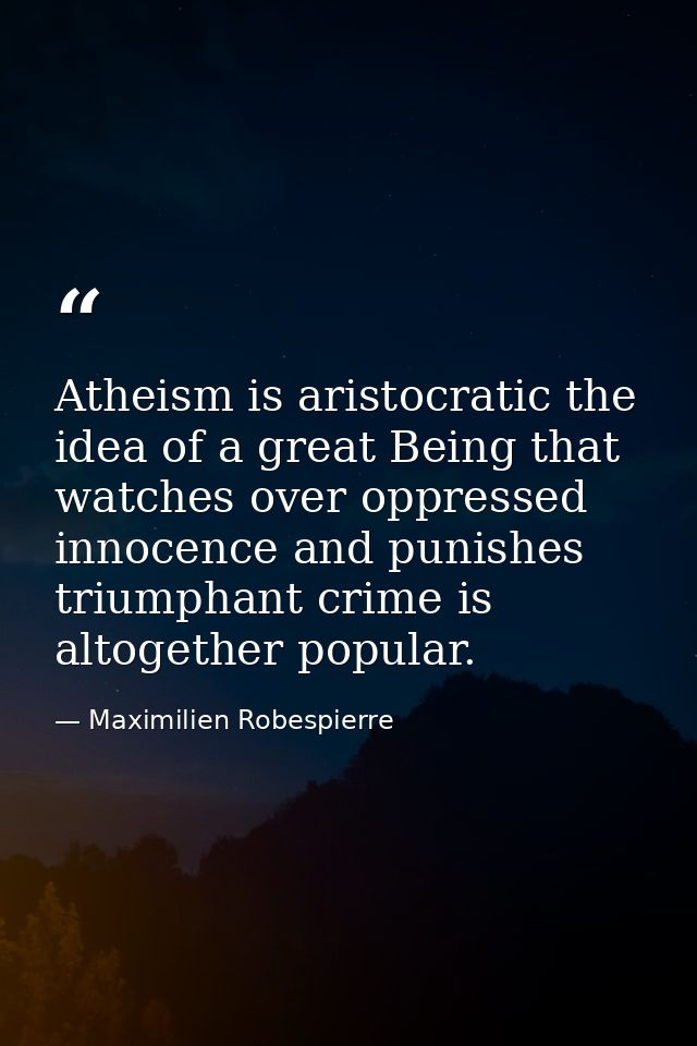 Atheism is aristocratic the idea of a great Being that watches over oppressed innocence and punishes triumphant crime is — Maximilien Robespierre