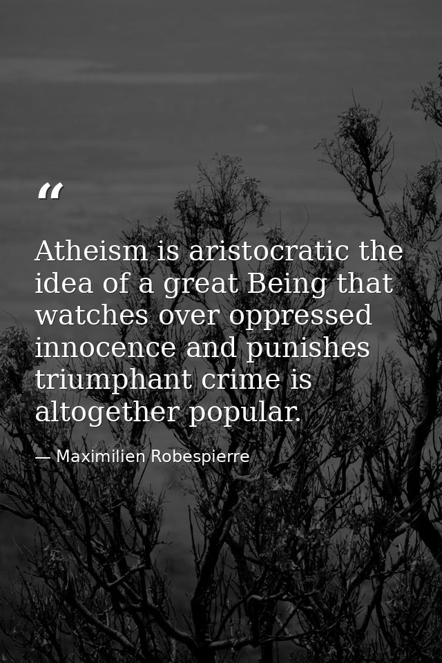Atheism is aristocratic the idea of a great Being that watches over oppressed innocence and punishes triumphant crime is — Maximilien Robespierre