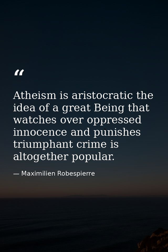 Atheism is aristocratic the idea of a great Being that watches over oppressed innocence and punishes triumphant crime is — Maximilien Robespierre