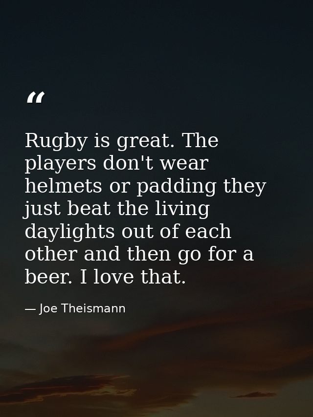 Rugby is great. The players don't wear helmets or padding they just beat the living daylights out of each other and then — Joe Theismann