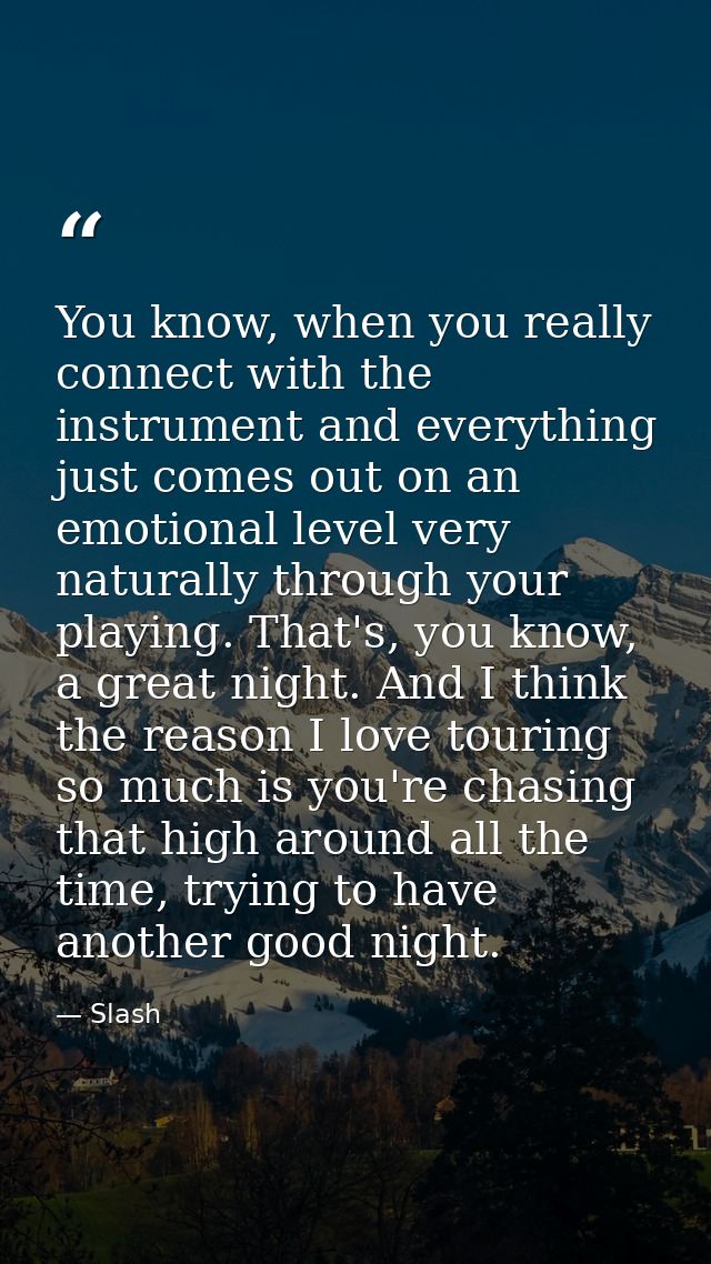You know, when you really connect with the instrument and everything just comes out on an emotional level very naturally — Slash