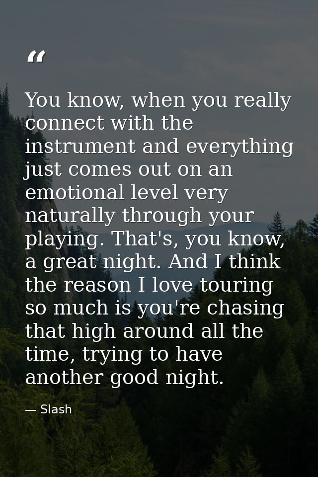 You know, when you really connect with the instrument and everything just comes out on an emotional level very naturally — Slash