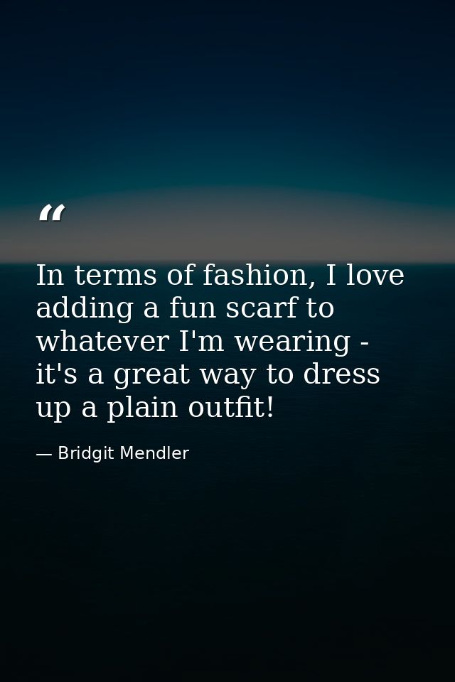 In terms of fashion, I love adding a fun scarf to whatever I'm wearing - it's a great way to dress up a plain outfit! — Bridgit Mendler