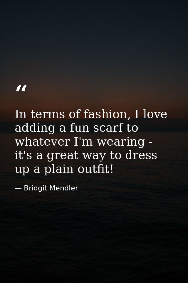 In terms of fashion, I love adding a fun scarf to whatever I'm wearing - it's a great way to dress up a plain outfit! — Bridgit Mendler