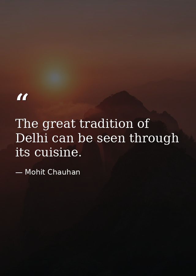 The great tradition of Delhi can be seen through its cuisine. — Mohit Chauhan