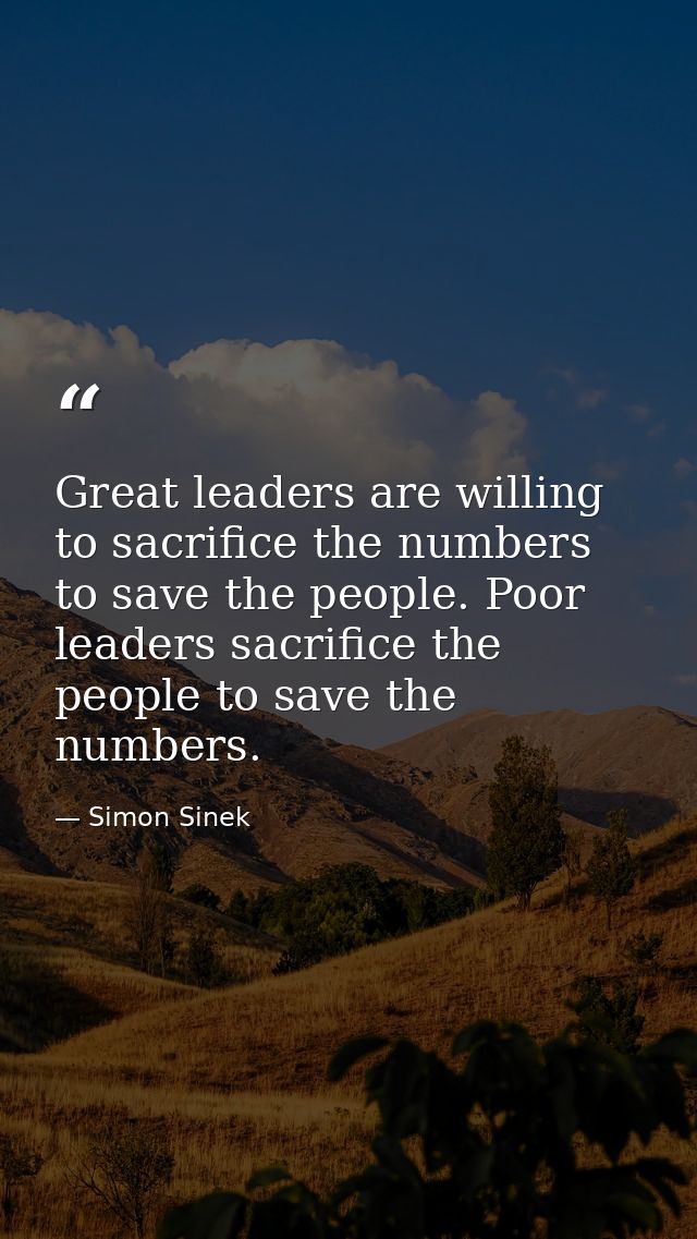 Great leaders are willing to sacrifice the numbers to save the people. Poor leaders sacrifice the people to save the num — Simon Sinek