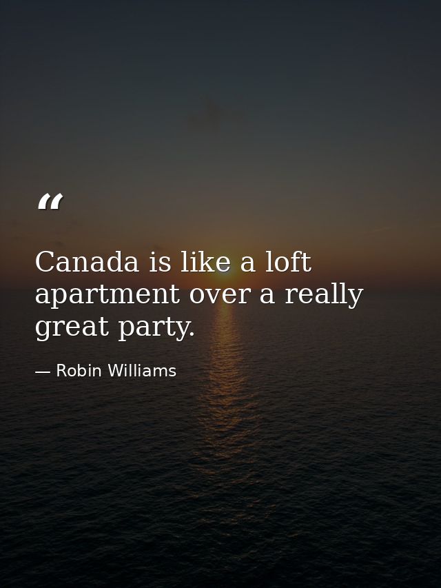 Canada is like a loft apartment over a really great party. — Robin Williams