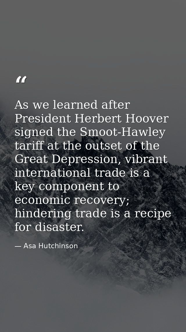 As we learned after President Herbert Hoover signed the Smoot-Hawley tariff at the outset of the Great Depression, vibra — Asa Hutchinson