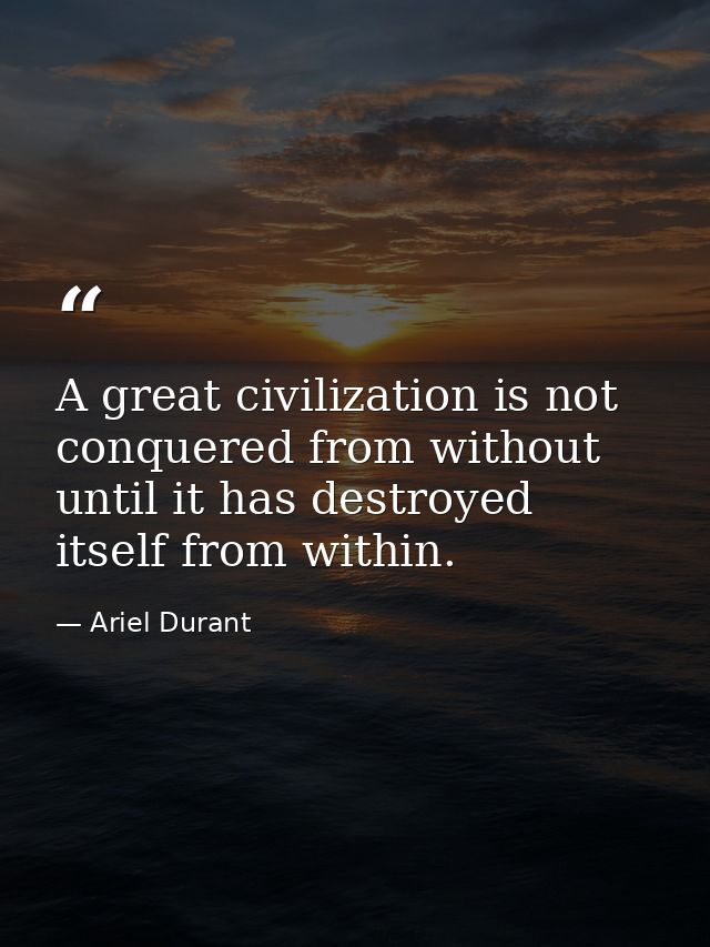 A great civilization is not conquered from without until it has destroyed itself from within. — Ariel Durant