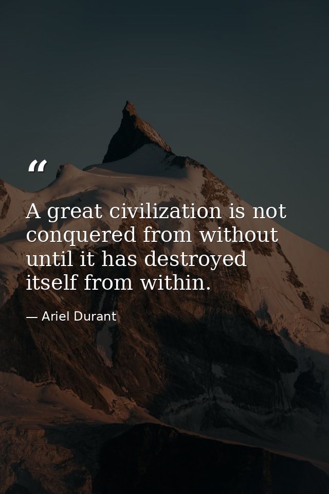 A great civilization is not conquered from without until it has destroyed itself from within. — Ariel Durant