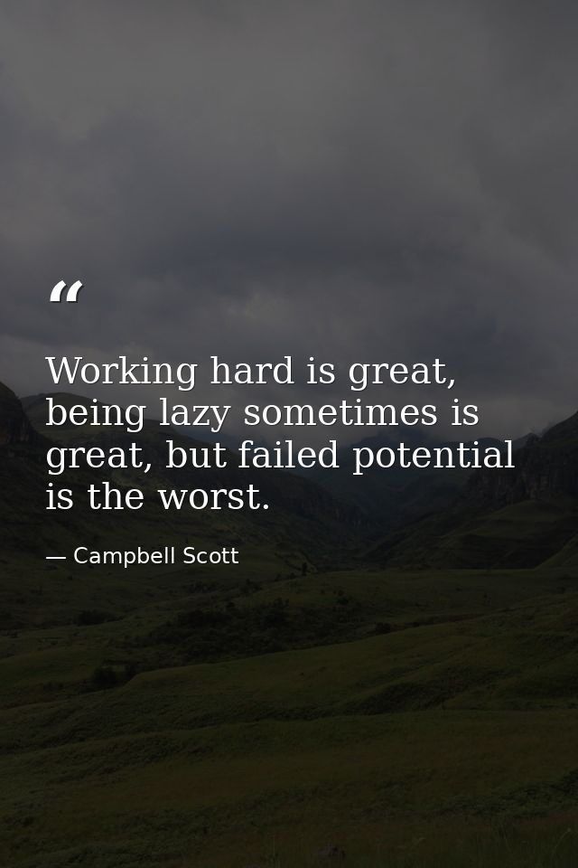 Working hard is great, being lazy sometimes is great, but failed potential is the worst. — Campbell Scott