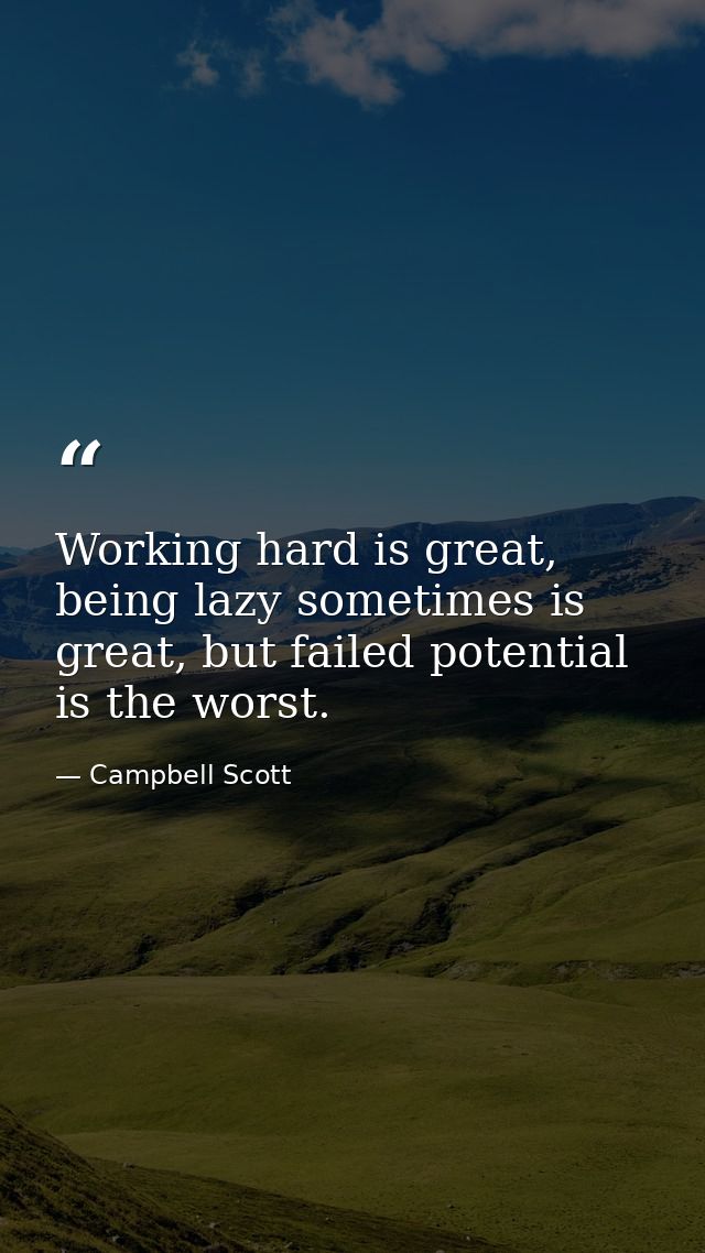 Working hard is great, being lazy sometimes is great, but failed potential is the worst. — Campbell Scott
