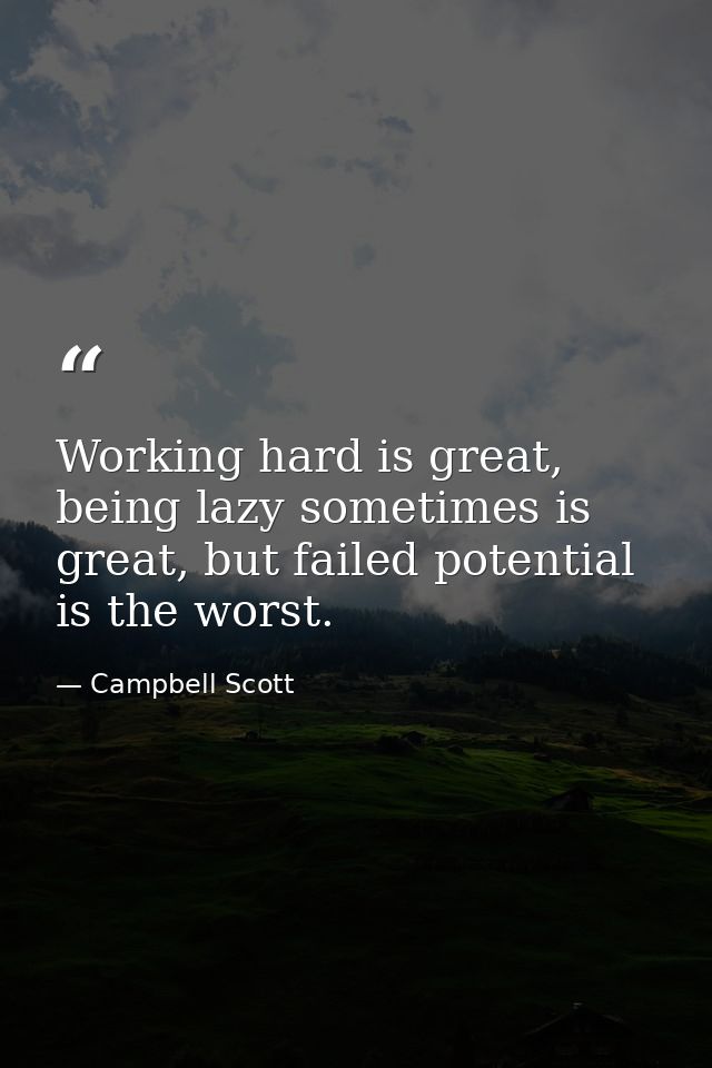 Working hard is great, being lazy sometimes is great, but failed potential is the worst. — Campbell Scott