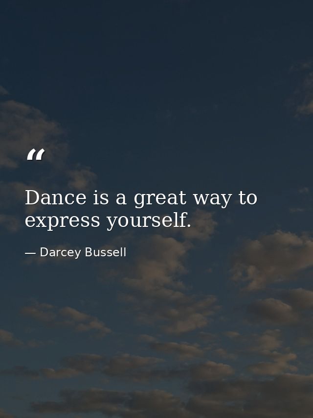 Dance is a great way to express yourself. — Darcey Bussell