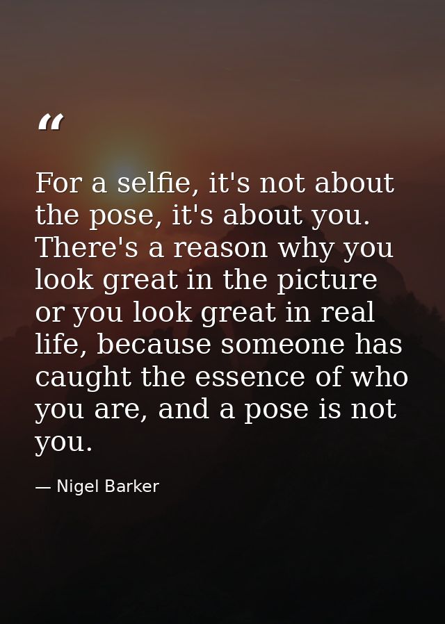 For a selfie, it's not about the pose, it's about you. There's a reason why you look great in the picture or you look gr — Nigel Barker