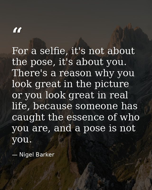For a selfie, it's not about the pose, it's about you. There's a reason why you look great in the picture or you look gr — Nigel Barker