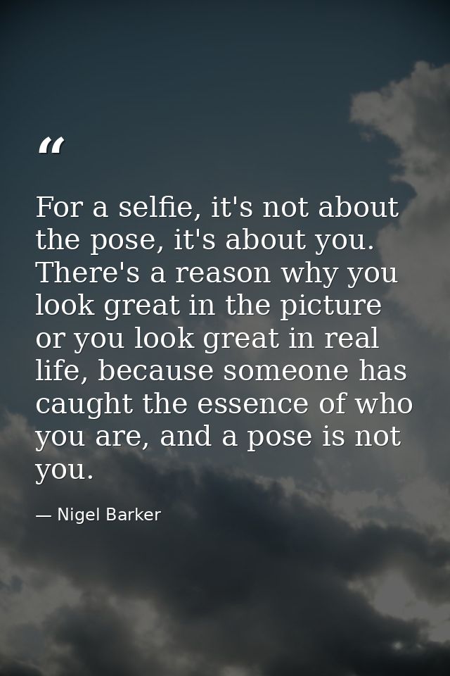 For a selfie, it's not about the pose, it's about you. There's a reason why you look great in the picture or you look gr — Nigel Barker