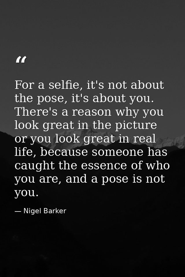 For a selfie, it's not about the pose, it's about you. There's a reason why you look great in the picture or you look gr — Nigel Barker