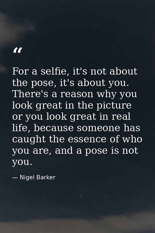 For a selfie, it's not about the pose, it's about you. There's a reason why you look great in the picture or you look gr — Nigel Barker