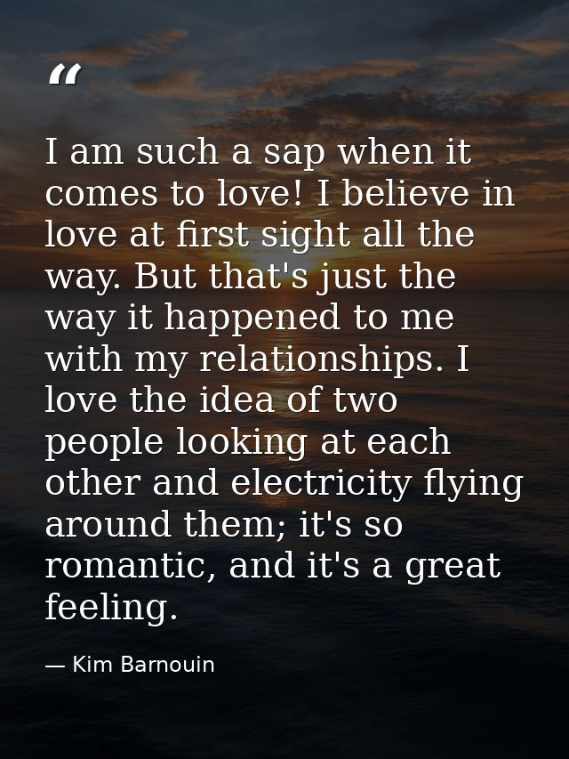I am such a sap when it comes to love! I believe in love at first sight all the way. But that's just the way it happened — Kim Barnouin