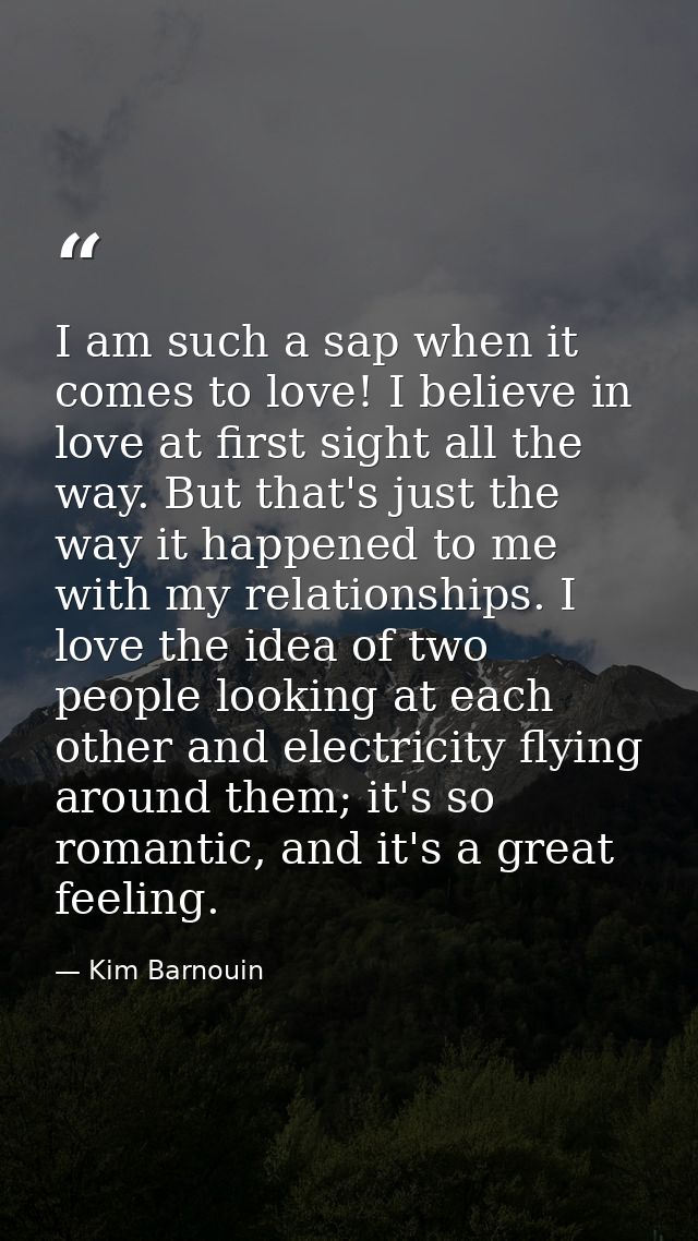 I am such a sap when it comes to love! I believe in love at first sight all the way. But that's just the way it happened — Kim Barnouin