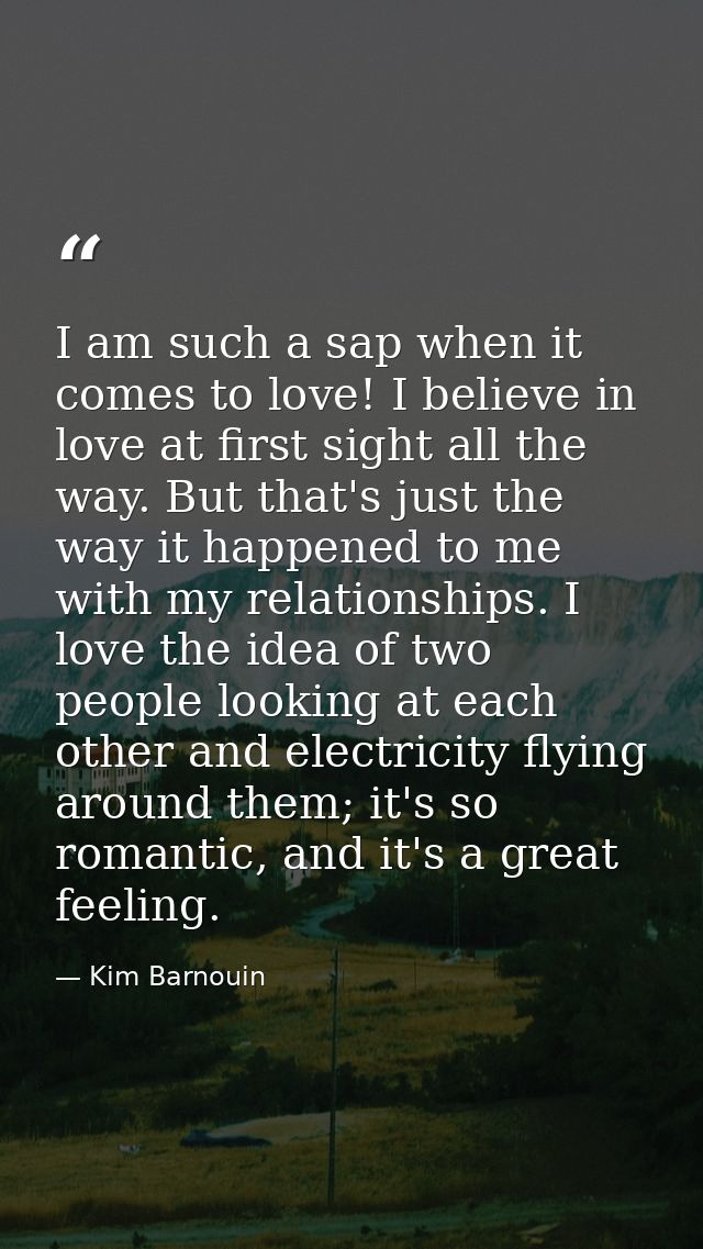 I am such a sap when it comes to love! I believe in love at first sight all the way. But that's just the way it happened — Kim Barnouin