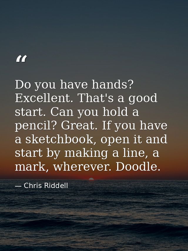 Do you have hands? Excellent. That's a good start. Can you hold a pencil? Great. If you have a sketchbook, open it and s — Chris Riddell