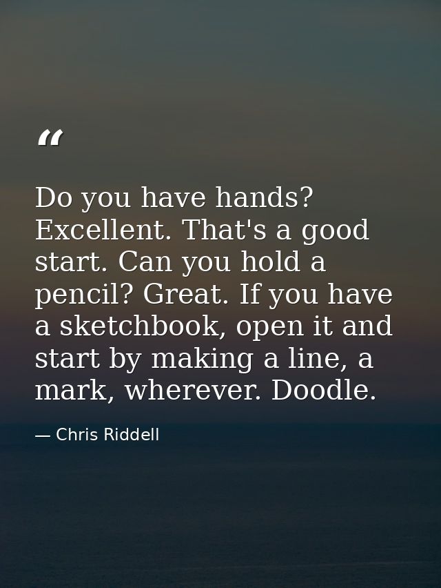 Do you have hands? Excellent. That's a good start. Can you hold a pencil? Great. If you have a sketchbook, open it and s — Chris Riddell