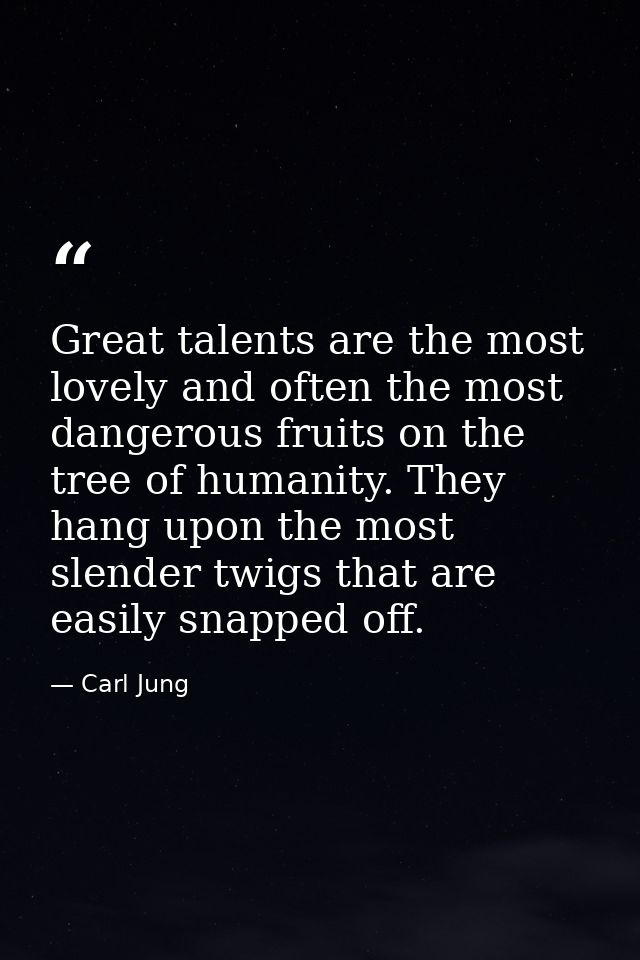 Great talents are the most lovely and often the most dangerous fruits on the tree of humanity. They hang upon the most s — Carl Jung