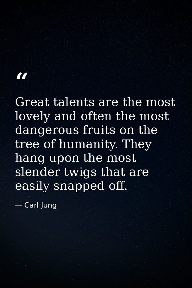 Great talents are the most lovely and often the most dangerous fruits on the tree of humanity. They hang upon the most s — Carl Jung
