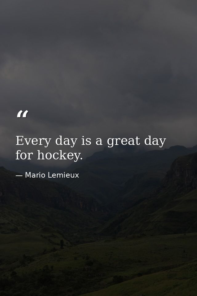 Every day is a great day for hockey. — Mario Lemieux