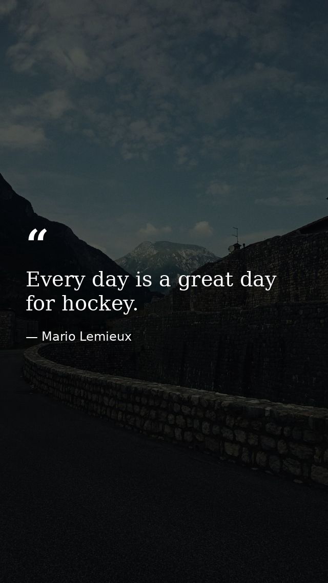 Every day is a great day for hockey. — Mario Lemieux