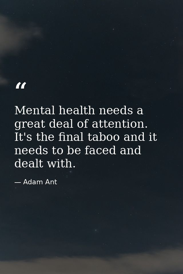 Mental health needs a great deal of attention. It's the final taboo and it needs to be faced and dealt with. — Adam Ant