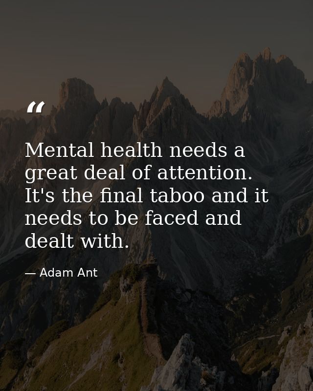 Mental health needs a great deal of attention. It's the final taboo and it needs to be faced and dealt with. — Adam Ant
