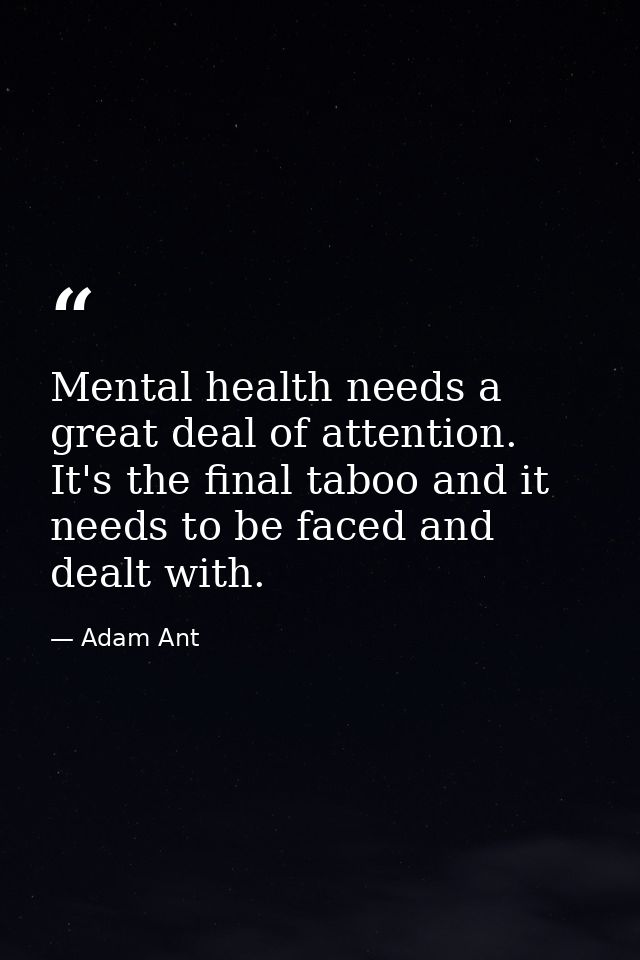 Mental health needs a great deal of attention. It's the final taboo and it needs to be faced and dealt with. — Adam Ant