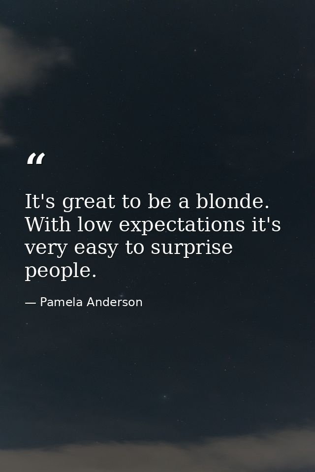 It's great to be a blonde. With low expectations it's very easy to surprise people. — Pamela Anderson