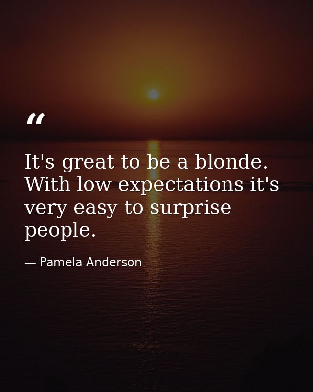 It's great to be a blonde. With low expectations it's very easy to surprise people. — Pamela Anderson