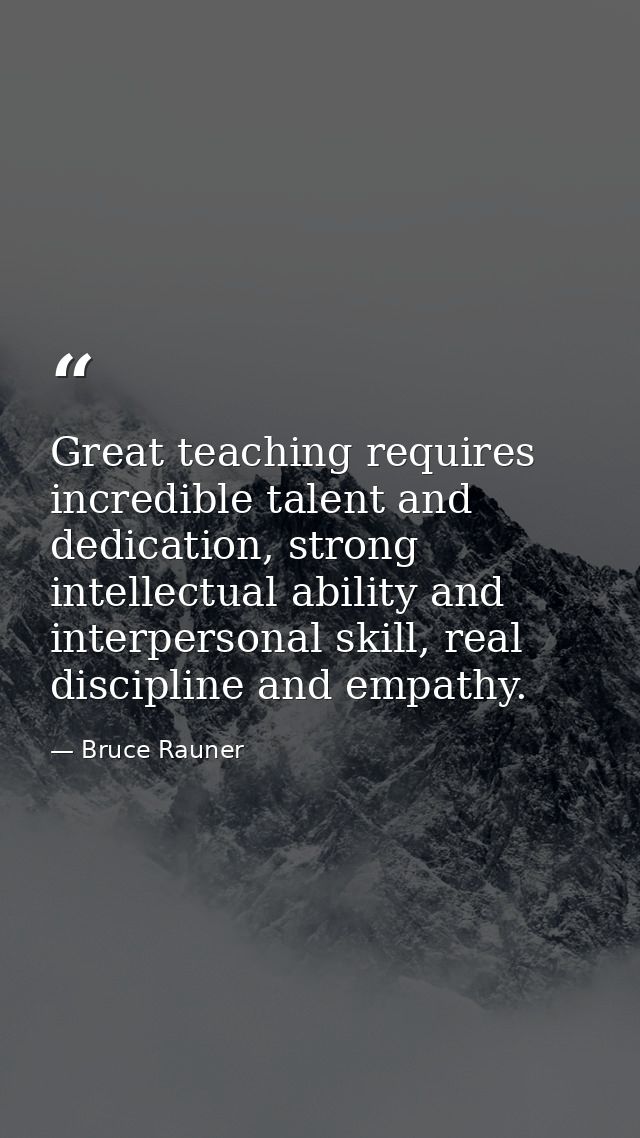 Great teaching requires incredible talent and dedication, strong intellectual ability and interpersonal skill, real disc — Bruce Rauner