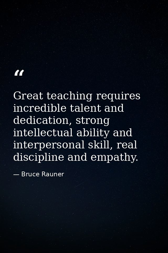 Great teaching requires incredible talent and dedication, strong intellectual ability and interpersonal skill, real disc — Bruce Rauner