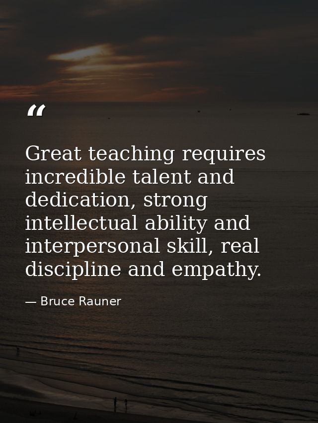 Great teaching requires incredible talent and dedication, strong intellectual ability and interpersonal skill, real disc — Bruce Rauner