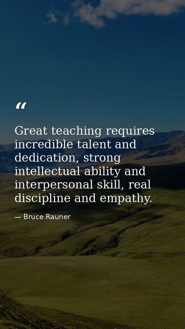 Great teaching requires incredible talent and dedication, strong intellectual ability and interpersonal skill, real disc — Bruce Rauner