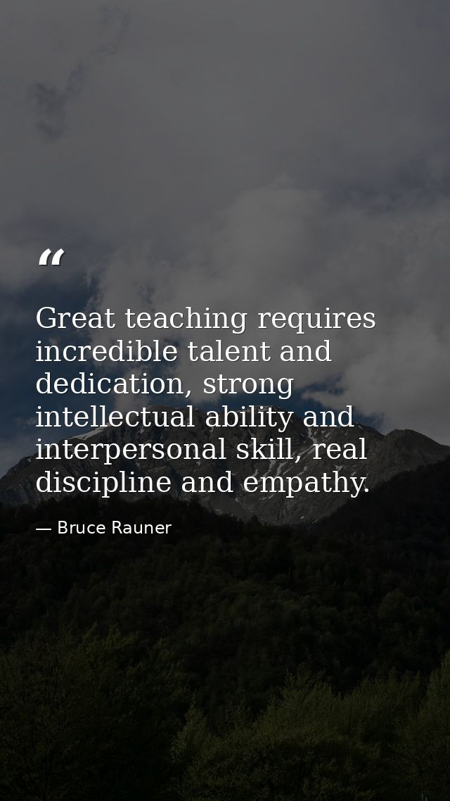 Great teaching requires incredible talent and dedication, strong intellectual ability and interpersonal skill, real disc — Bruce Rauner