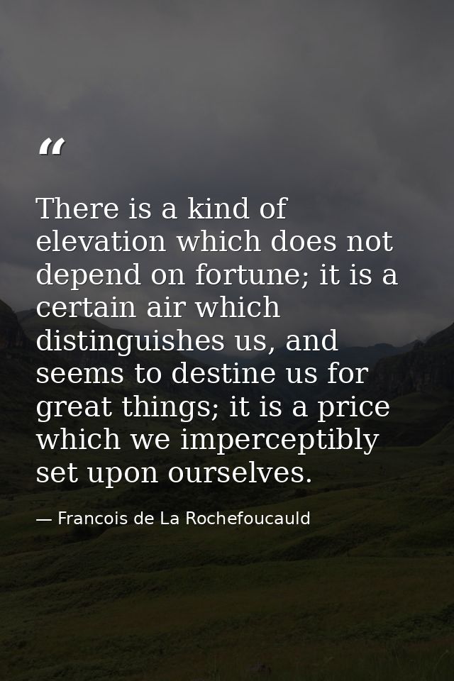There is a kind of elevation which does not depend on fortune; it is a certain air which distinguishes us, and seems to  — Francois de La Rochefoucauld