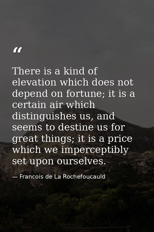 There is a kind of elevation which does not depend on fortune; it is a certain air which distinguishes us, and seems to  — Francois de La Rochefoucauld