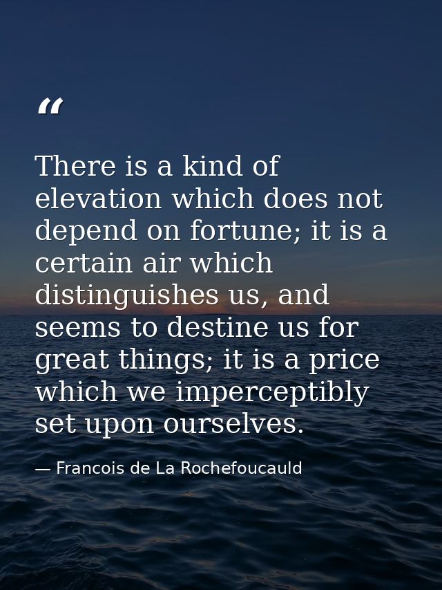There is a kind of elevation which does not depend on fortune; it is a certain air which distinguishes us, and seems to  — Francois de La Rochefoucauld