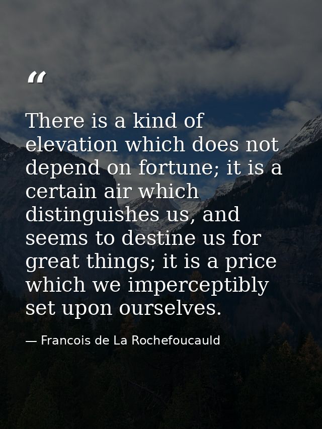 There is a kind of elevation which does not depend on fortune; it is a certain air which distinguishes us, and seems to  — Francois de La Rochefoucauld