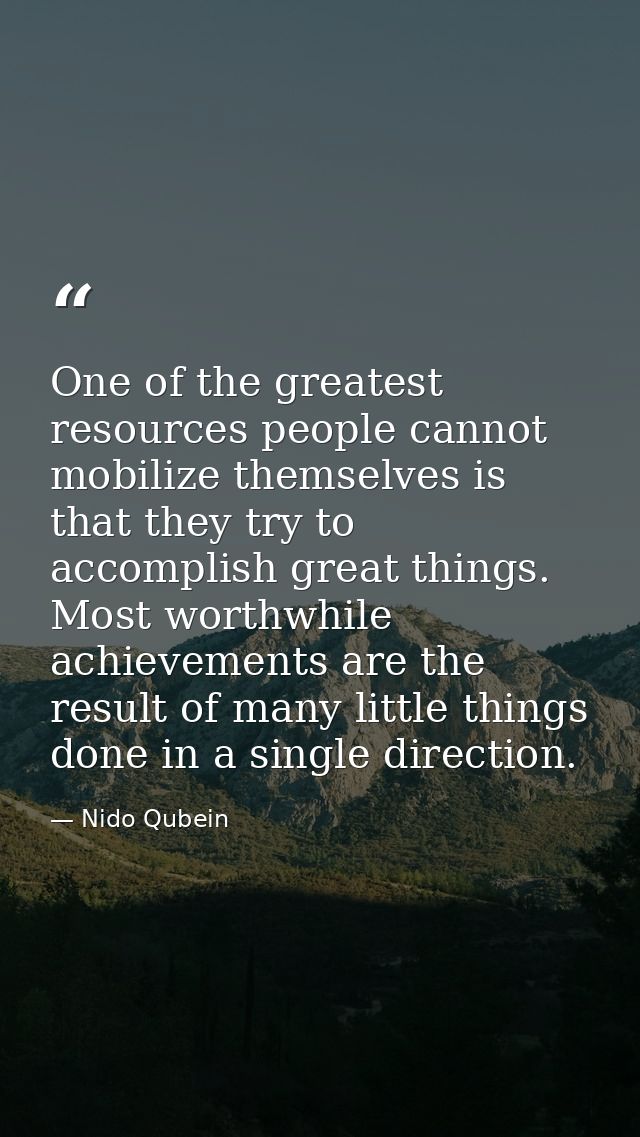 One of the greatest resources people cannot mobilize themselves is that they try to accomplish great things. Most worthw — Nido Qubein